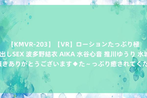 【KMVR-203】【VR】ローションたっぷり極上5人ソープ嬢と中出しSEX 波多野結衣 AIKA 水谷心音 推川ゆうり 水城奈緒 ～本日は御指名頂きありがとうございます◆た～っぷり癒されてくださいね◆～ 六新容貌明慧巴黎奥运！乒乓球神气列国新星首秀记录汗青！