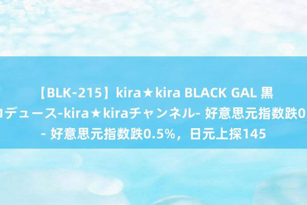 【BLK-215】kira★kira BLACK GAL 黒ギャル・EMIRIプロデュース-kira★kiraチャンネル- 好意思元指数跌0.5%，日元上探145