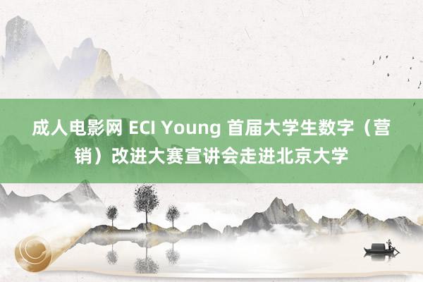 成人电影网 ECI Young 首届大学生数字（营销）改进大赛宣讲会走进北京大学